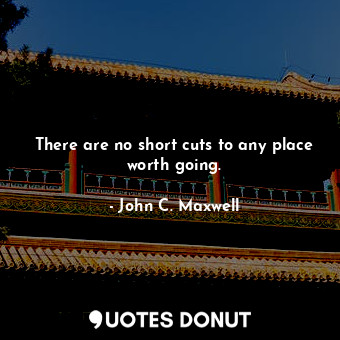  There are no short cuts to any place worth going.... - John C. Maxwell - Quotes Donut