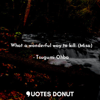  What a wonderful way to kill. (Misa)... - Tsugumi Ohba - Quotes Donut