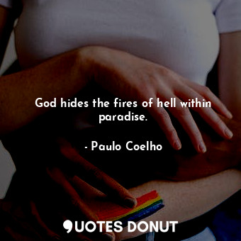 God hides the fires of hell within paradise.