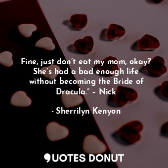  Fine, just don’t eat my mom, okay? She’s had a bad enough life without becoming ... - Sherrilyn Kenyon - Quotes Donut