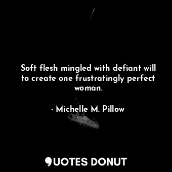  Soft flesh mingled with defiant will to create one frustratingly perfect woman.... - Michelle M. Pillow - Quotes Donut