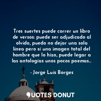  Tres suertes puede correr un libro de versos: puede ser adjudicado al olvido, pu... - Jorge Luis Borges - Quotes Donut