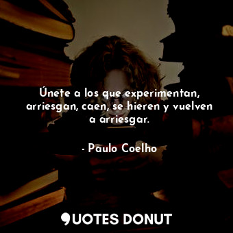  Únete a los que experimentan, arriesgan, caen, se hieren y vuelven a arriesgar.... - Paulo Coelho - Quotes Donut