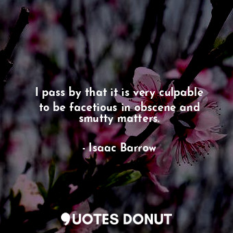  I pass by that it is very culpable to be facetious in obscene and smutty matters... - Isaac Barrow - Quotes Donut