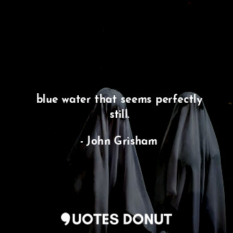  blue water that seems perfectly still.... - John Grisham - Quotes Donut
