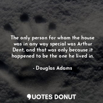  The only person for whom the house was in any way special was Arthur Dent, and t... - Douglas Adams - Quotes Donut