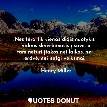  Nes tėra tik vienas didis nuotykis - vidinis skverbimasis į save, o tam neturi į... - Henry Miller - Quotes Donut