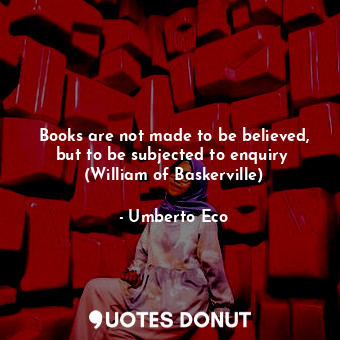 Books are not made to be believed, but to be subjected to enquiry  (William of B... - Umberto Eco - Quotes Donut