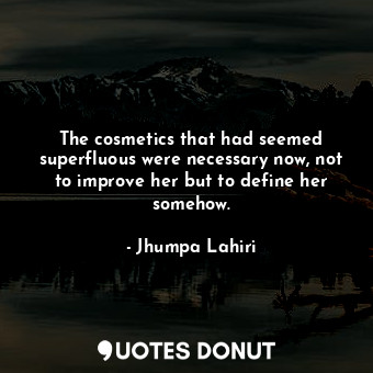  The cosmetics that had seemed superfluous were necessary now, not to improve her... - Jhumpa Lahiri - Quotes Donut