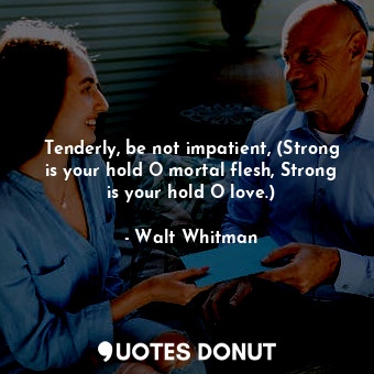  Tenderly, be not impatient, (Strong is your hold O mortal flesh, Strong is your ... - Walt Whitman - Quotes Donut