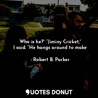  Who is he?” “Jiminy Cricket,” I said. “He hangs around to make... - Robert B. Parker - Quotes Donut