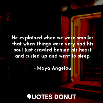  He explained when we were smaller that when things were very bad his soul just c... - Maya Angelou - Quotes Donut