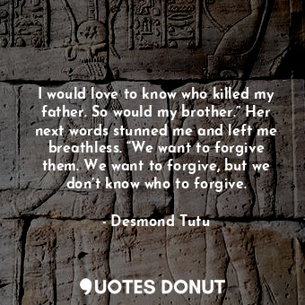  I would love to know who killed my father. So would my brother.” Her next words ... - Desmond Tutu - Quotes Donut