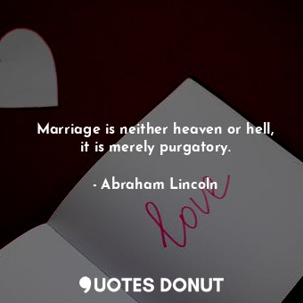 Marriage is neither heaven or hell, it is merely purgatory.