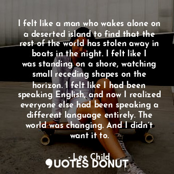  I felt like a man who wakes alone on a deserted island to find that the rest of ... - Lee Child - Quotes Donut
