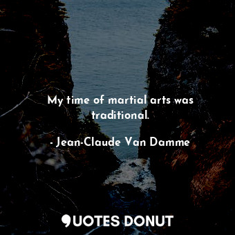  My time of martial arts was traditional.... - Jean-Claude Van Damme - Quotes Donut