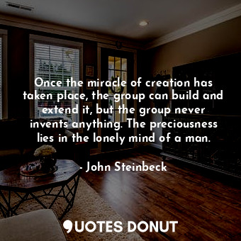  Once the miracle of creation has taken place, the group can build and extend it,... - John Steinbeck - Quotes Donut