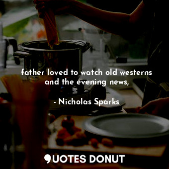  father loved to watch old westerns and the evening news,... - Nicholas Sparks - Quotes Donut