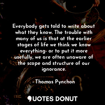  Everybody gets told to write about what they know. The trouble with many of us i... - Thomas Pynchon - Quotes Donut