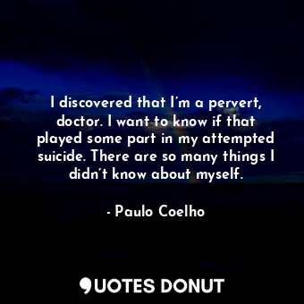  I discovered that I’m a pervert, doctor. I want to know if that played some part... - Paulo Coelho - Quotes Donut