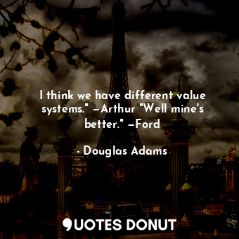  I think we have different value systems." —Arthur "Well mine's better." —Ford... - Douglas Adams - Quotes Donut