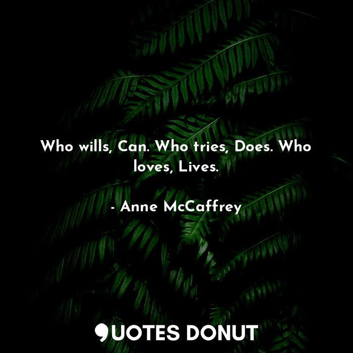  Who wills, Can. Who tries, Does. Who loves, Lives.... - Anne McCaffrey - Quotes Donut