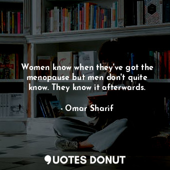  Women know when they&#39;ve got the menopause but men don&#39;t quite know. They... - Omar Sharif - Quotes Donut