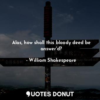 Alas, how shall this bloody deed be answer'd?