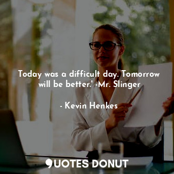  Today was a difficult day. Tomorrow will be better.' -Mr. Slinger... - Kevin Henkes - Quotes Donut