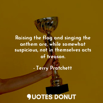  Raising the flag and singing the anthem are, while somewhat suspicious, not in t... - Terry Pratchett - Quotes Donut