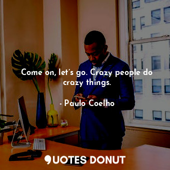  Come on, let’s go. Crazy people do crazy things.... - Paulo Coelho - Quotes Donut