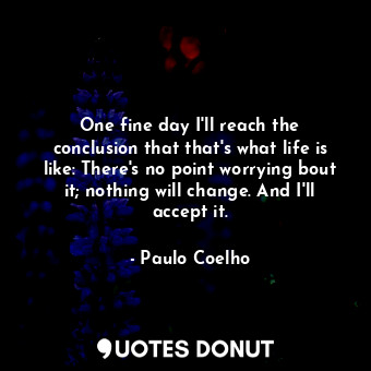  One fine day I'll reach the conclusion that that's what life is like: There's no... - Paulo Coelho - Quotes Donut