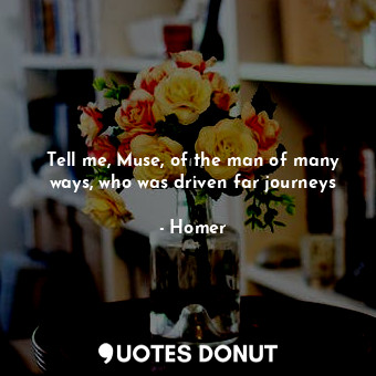  Tell me, Muse, of the man of many ways, who was driven far journeys... - Homer - Quotes Donut