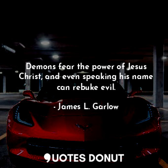  Demons fear the power of Jesus Christ, and even speaking his name can rebuke evi... - James L. Garlow - Quotes Donut