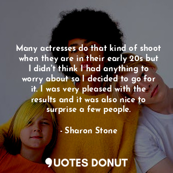  Many actresses do that kind of shoot when they are in their early 20s but I didn... - Sharon Stone - Quotes Donut