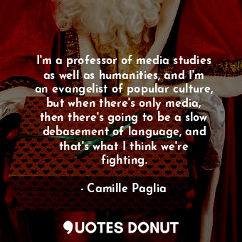  I&#39;m a professor of media studies as well as humanities, and I&#39;m an evang... - Camille Paglia - Quotes Donut