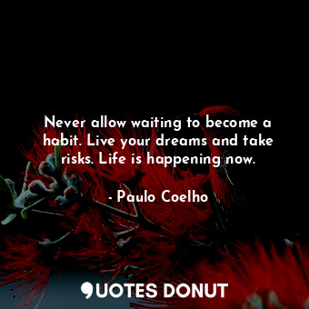  Never allow waiting to become a habit. Live your dreams and take risks. Life is ... - Paulo Coelho - Quotes Donut