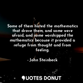 Some of them hated the mathematics that drove them, and some were afraid, and some worshipped the mathematics because it provided a refuge from thought and from feeling.