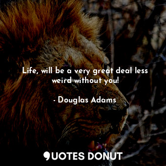  Life, will be a very great deal less weird without you!... - Douglas Adams - Quotes Donut
