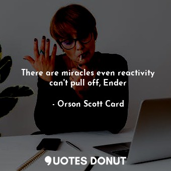 There are miracles even reactivity can't pull off, Ender