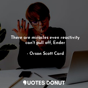  There are miracles even reactivity can't pull off, Ender... - Orson Scott Card - Quotes Donut