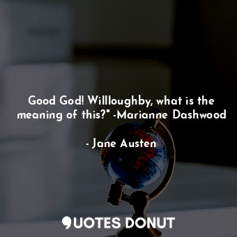 Good God! Willloughby, what is the meaning of this?" -Marianne Dashwood