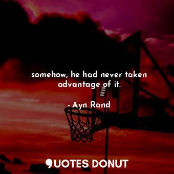  somehow, he had never taken advantage of it.... - Ayn Rand - Quotes Donut