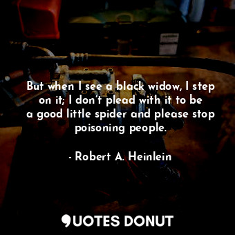  But when I see a black widow, I step on it; I don’t plead with it to be a good l... - Robert A. Heinlein - Quotes Donut