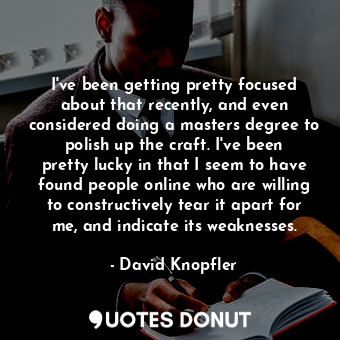  I&#39;ve been getting pretty focused about that recently, and even considered do... - David Knopfler - Quotes Donut