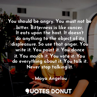  You should be angry. You must not be bitter. Bitterness is like cancer. It eats ... - Maya Angelou - Quotes Donut