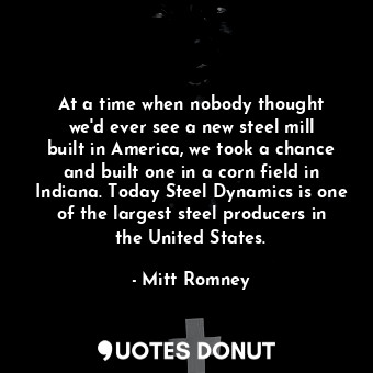  At a time when nobody thought we&#39;d ever see a new steel mill built in Americ... - Mitt Romney - Quotes Donut