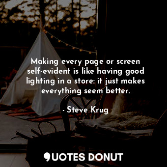 Making every page or screen self-evident is like having good lighting in a store: it just makes everything seem better.