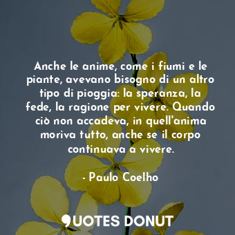  Anche le anime, come i fiumi e le piante, avevano bisogno di un altro tipo di pi... - Paulo Coelho - Quotes Donut
