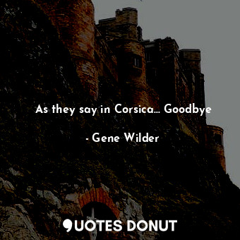  As they say in Corsica... Goodbye... - Gene Wilder - Quotes Donut